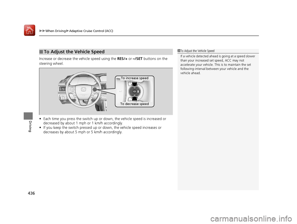 HONDA ACCORD HYBRID 2017 9.G Owners Manual uuWhen Driving uAdaptive Cruise Control (ACC)
436
Driving
Increase or decrease the  vehicle speed using the RES/+ or –/SET  buttons on the 
steering wheel.
• Each time you press the switch up or d
