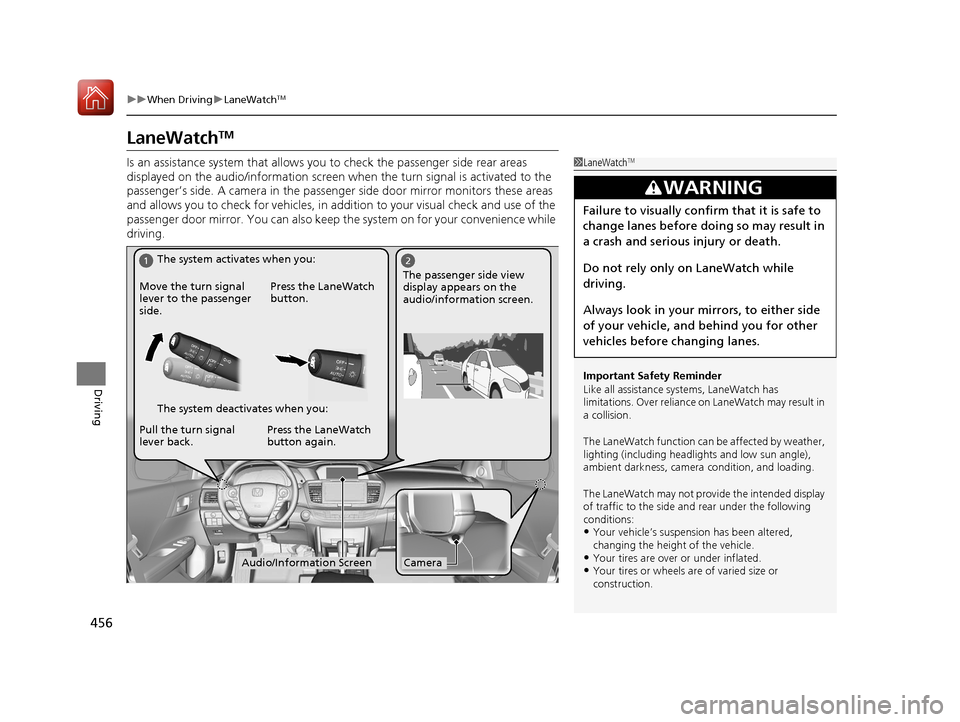 HONDA ACCORD HYBRID 2017 9.G Owners Manual 456
uuWhen Driving uLaneWatchTM
Driving
LaneWatchTM
Is an assistance system that allows y ou to check the passenger side rear areas 
displayed on the audio/information screen when the turn signal is a