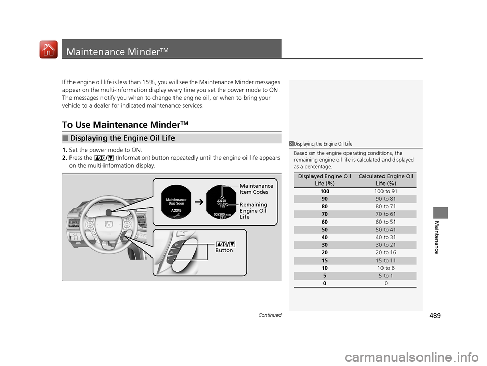 HONDA ACCORD HYBRID 2017 9.G Owners Manual 489Continued
Maintenance
Maintenance MinderTM
If the engine oil life is less than 15%, you will see the Maintenance Minder messages
appear on the multi-information display ev ery time you set the pow HONDA ACCORD HYBRID 2017 9.G Owners Manual 489Continued
Maintenance
Maintenance MinderTM
If the engine oil life is less than 15%, you will see the Maintenance Minder messages
appear on the multi-information display ev ery time you set the pow
