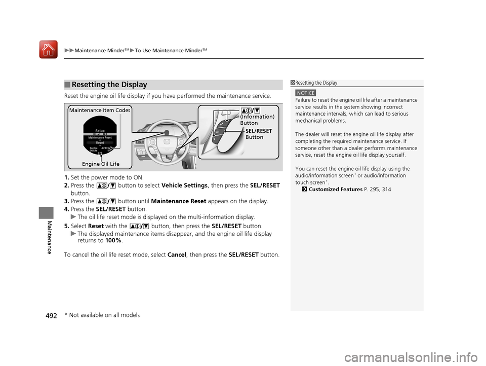 HONDA ACCORD HYBRID 2017 9.G Service Manual uuMaintenance MinderTMuTo Use Maintenance MinderTM
492
Maintenance
Reset the engine oil life display if you  have performed the maintenance service.
1. Set the power mode to ON.
2. Press the   button 