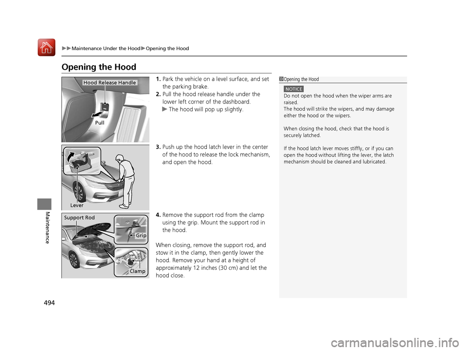 HONDA ACCORD HYBRID 2017 9.G Owners Guide 494
uuMaintenance Under the Hood uOpening the Hood
Maintenance
Opening the Hood
1. Park the vehicle on a level surface, and set 
the parking brake.
2. Pull the hood release handle under the 
lower lef