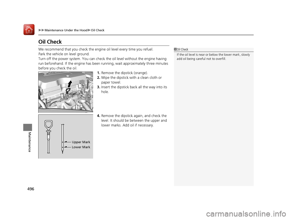 HONDA ACCORD HYBRID 2017 9.G Service Manual 496
uuMaintenance Under the Hood uOil Check
Maintenance
Oil Check
We recommend that you check the engi ne oil level every time you refuel.
Park the vehicle on level ground.
Turn off the power system. 