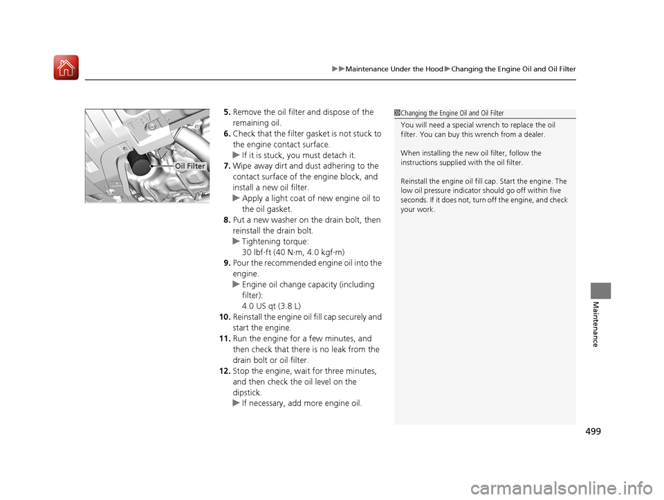 HONDA ACCORD HYBRID 2017 9.G Owners Manual 499
uuMaintenance Under the Hood uChanging the Engine Oil and Oil Filter
Maintenance
5. Remove the oil filter and dispose of the
remaining oil.
6. Check that the filter gasket is not stuck to
the en HONDA ACCORD HYBRID 2017 9.G Owners Manual 499
uuMaintenance Under the Hood uChanging the Engine Oil and Oil Filter
Maintenance
5. Remove the oil filter and dispose of the
remaining oil.
6. Check that the filter gasket is not stuck to
the en