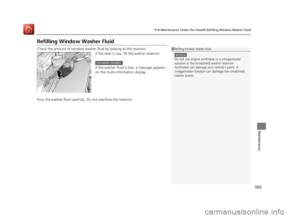 HONDA ACCORD HYBRID 2017 9.G Owners Manual 505
uuMaintenance Under the Hood uRefilling Window Washer Fluid
Maintenance
Refilling Window Washer Fluid
Check the amount of window washer fluid by looking at the reservoir.
If the level is low, fill
