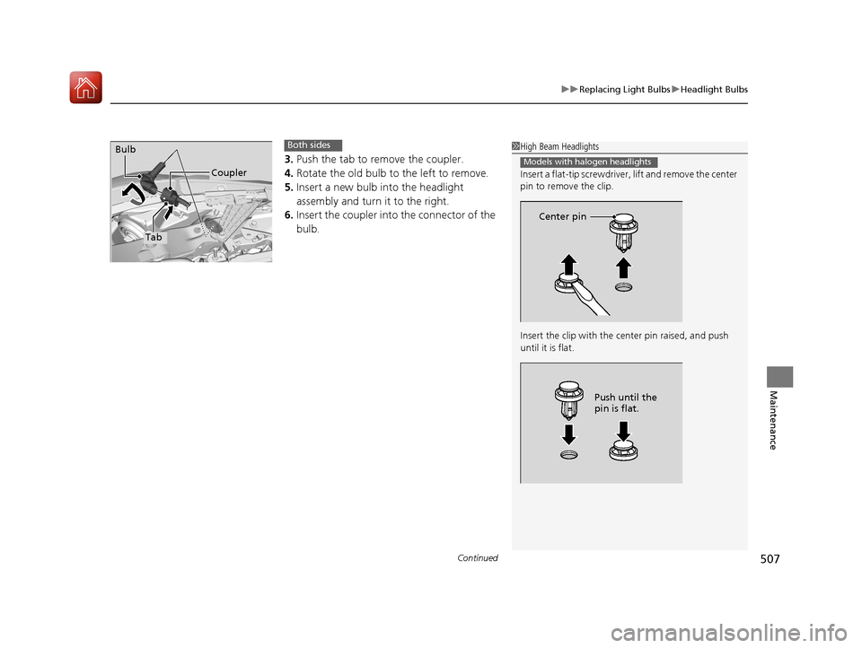 HONDA ACCORD HYBRID 2017 9.G Owners Manual Continued507
uuReplacing Light Bulbs uHeadlight Bulbs
Maintenance
3. Push the tab to remove the coupler.
4. Rotate the old bulb to the left to remove.
5. Insert a new bulb into the headlight 
assembly