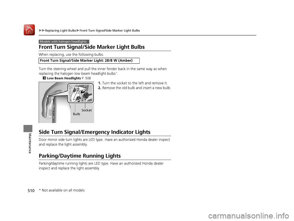 HONDA ACCORD HYBRID 2017 9.G Service Manual 510
uuReplacing Light Bulbs uFront Turn Signal/Side Marker Light Bulbs
Maintenance
Front Turn Signal/Side Marker Light Bulbs
When replacing, use the following bulbs.
Turn the steering wheel and pull t