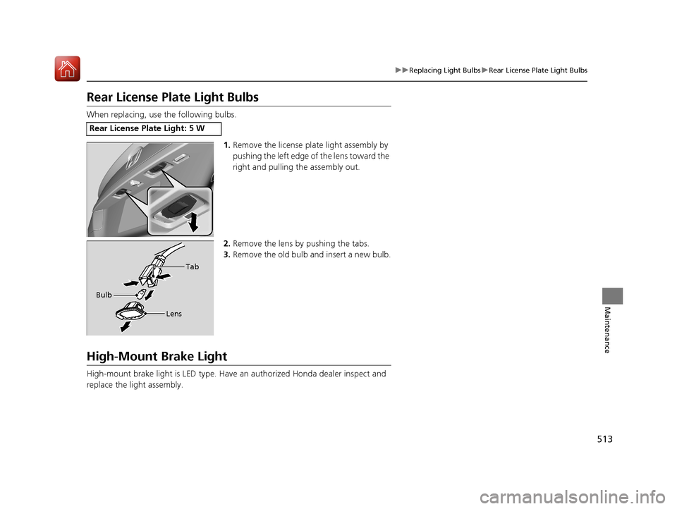 HONDA ACCORD HYBRID 2017 9.G Service Manual 513
uuReplacing Light Bulbs uRear License Plate Light Bulbs
Maintenance
Rear License Plate Light Bulbs
When replacing, use the following bulbs.
1.Remove the license plat e light assembly by 
pushing t