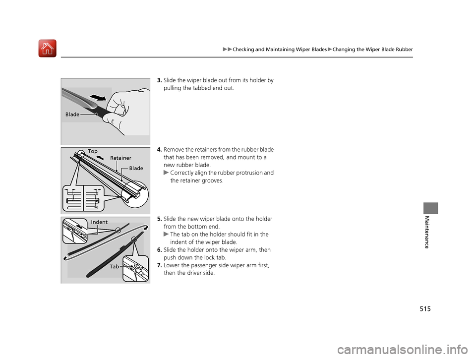 HONDA ACCORD HYBRID 2017 9.G Owners Manual 515
uuChecking and Maintaining Wiper Blades uChanging the Wiper Blade Rubber
Maintenance
3. Slide the wiper blade out from its holder by
pulling the tabbed end out.
4. Remove the retainers from the r HONDA ACCORD HYBRID 2017 9.G Owners Manual 515
uuChecking and Maintaining Wiper Blades uChanging the Wiper Blade Rubber
Maintenance
3. Slide the wiper blade out from its holder by
pulling the tabbed end out.
4. Remove the retainers from the r