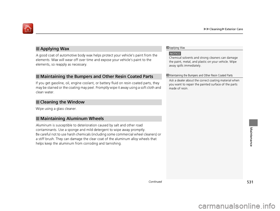 HONDA ACCORD HYBRID 2017 9.G Owners Manual Continued531
uuCleaning uExterior Care
Maintenance
A good coat of automotive body wax helps protect your vehicle’s paint from the 
elements. Wax will wear off over time and expose your vehicle’s p