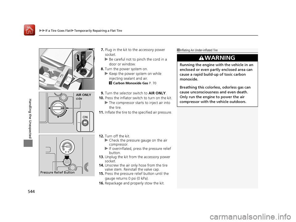 HONDA ACCORD HYBRID 2017 9.G Owners Manual uuIf a Tire Goes Flat uTemporarily Repairing a Flat Tire
544
Handling the Unexpected
7. Plug in the kit to the accessory power 
socket.
u Be careful not to pinch the cord in a 
door or window.
8. Turn