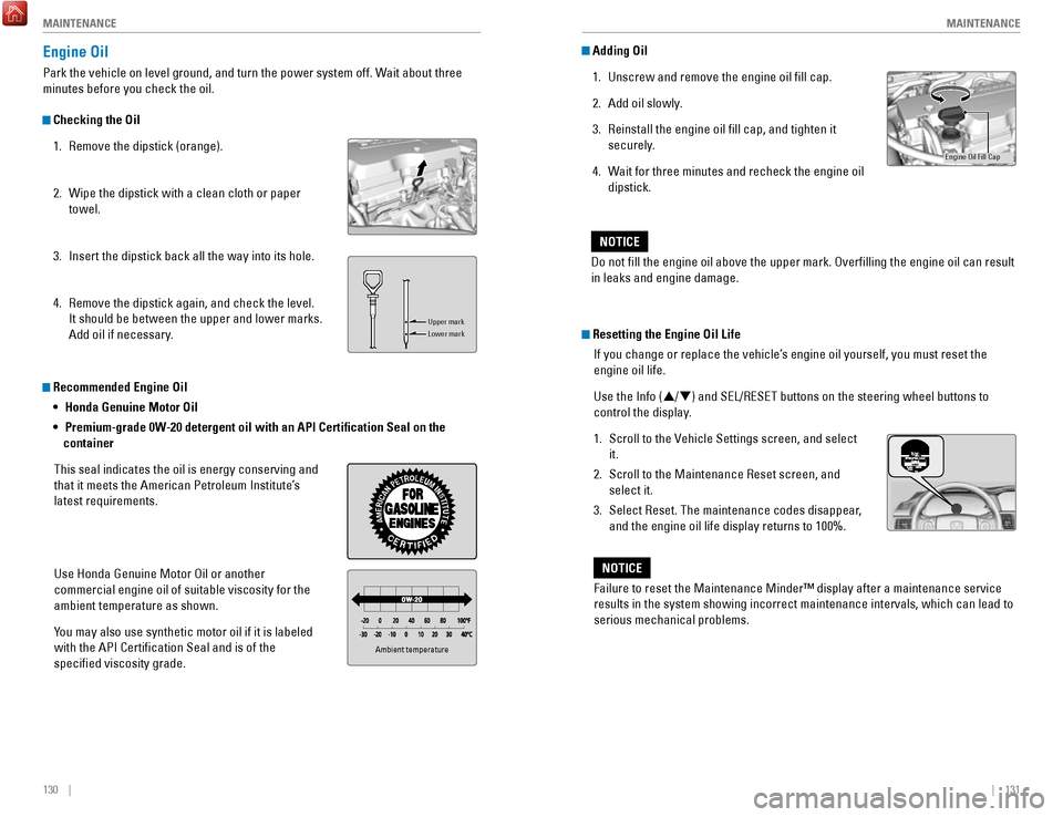 HONDA ACCORD HYBRID 2017 9.G Quick Guide 130    ||    131
       M
AINTENANCEMAINTENANCE
Engine Oil
Park the vehicle on level ground, and turn the power system off. Wait about three 
minutes before you check the oil.
 Checking the Oil
1.
  r