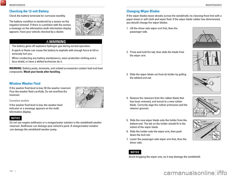 HONDA ACCORD HYBRID 2017 9.G Quick Guide 134    ||    135
       M
AINTENANCEMAINTENANCE
Checking the 12-volt Battery
Check the battery terminals for corrosion monthly.
The battery condition is monitored by a sensor on the 
negative terminal