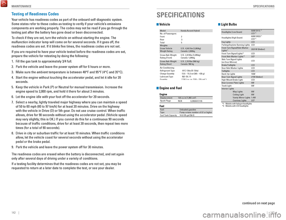 HONDA ACCORD HYBRID 2017 9.G Quick Guide 142    ||    143
       SPECIFICATIONS
M
AINTENANCE
Testing of Readiness Codes
Your vehicle has readiness codes as part of the onboard self-diagnostic s\
ystem. 
Some states refer to these codes as te
