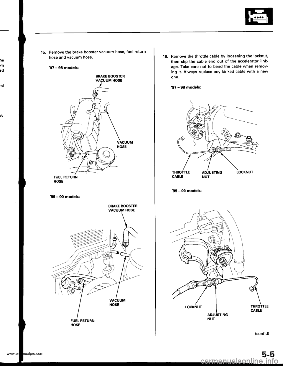 HONDA CR-V 2000 RD1-RD3 / 1.G Workshop Manual 
he
.n
!d
15. Remove the brake booster vacuum hose, fuel return
hose and vacuum hose.
97 - 98 modals:
BRAKE BOOSTERVACUUM HOSEol
FUEL RETURNHOSE
99 - 00 modob:
BRAKE BOOSTERVACUUM HOSE
16. Remov