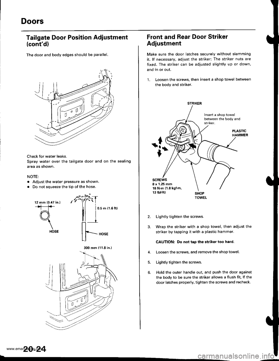 HONDA CR-V 1999 RD1-RD3 / 1.G User Guide
Doors
(contd)
The door and body edges should be parallel.
Check for water leaks.
Spray water over the tailgate door and on the sealing
area as shown.
NOTE:
. Adjust the water pressure as shown.
. Do HONDA CR-V 1999 RD1-RD3 / 1.G User Guide
Doors
(contd)
The door and body edges should be parallel.
Check for water leaks.
Spray water over the tailgate door and on the sealing
area as shown.
NOTE:
. Adjust the water pressure as shown.
. Do