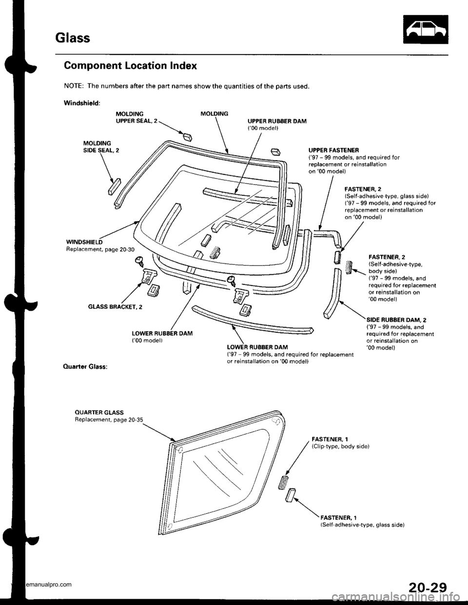 HONDA CR-V 1998 RD1-RD3 / 1.G Workshop Manual
Glass
Component Location Index
NOTE: The numbers after the part names show the quantities of the pans used.
Windshield:
MOLOINGUPPER SEAL,2UPPER RUBBER DAM100 model)
WINDSHIELDReplacement, page 20-3 HONDA CR-V 1998 RD1-RD3 / 1.G Workshop Manual
Glass
Component Location Index
NOTE: The numbers after the part names show the quantities of the pans used.
Windshield:
MOLOINGUPPER SEAL,2UPPER RUBBER DAM100 model)
WINDSHIELDReplacement, page 20-3