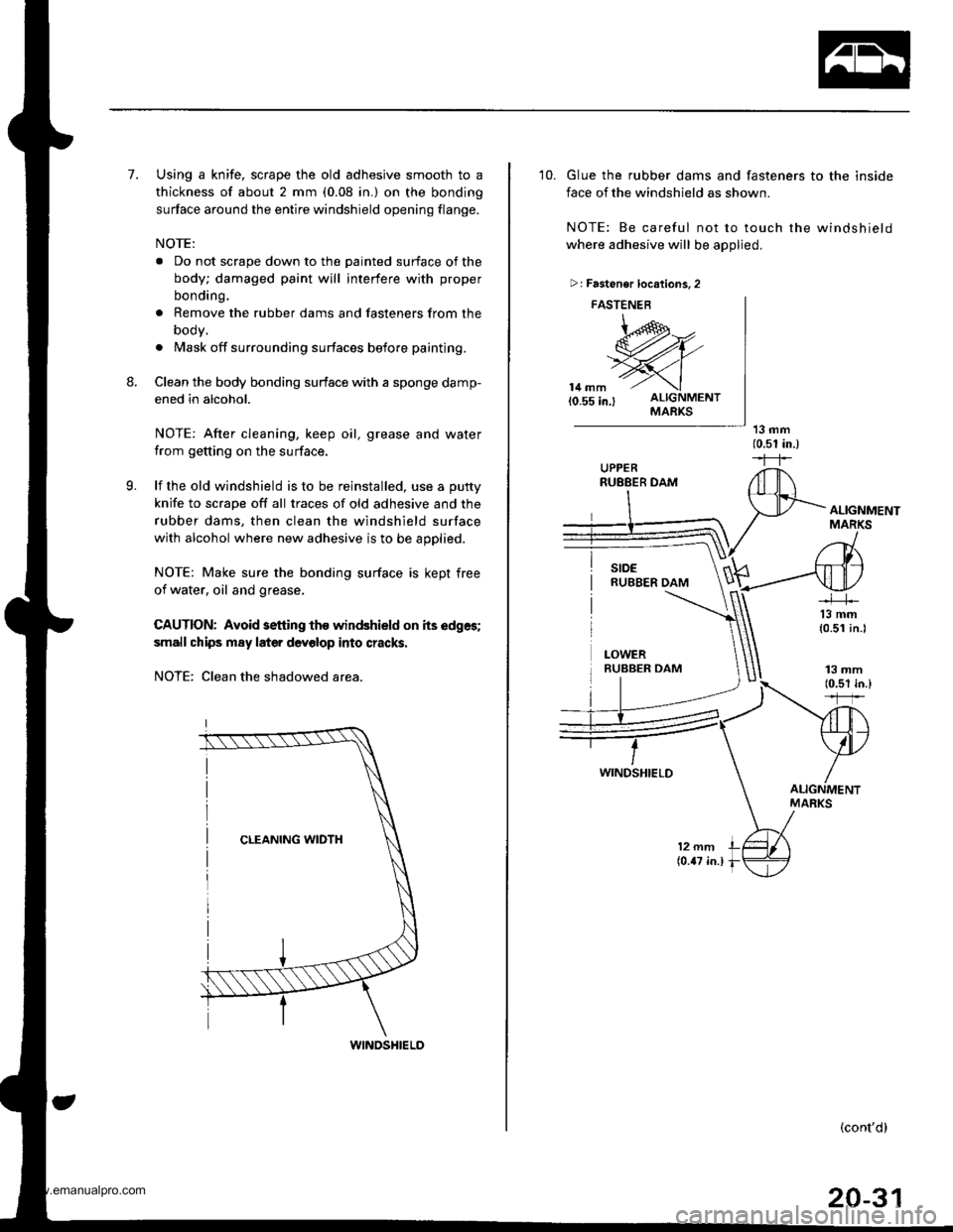 HONDA CR-V 1998 RD1-RD3 / 1.G Workshop Manual
7.
8.
Using a knife, scrape the old adhesive smooth to a
thickness of about 2 mm (0.08 in.) on the bonding
surface around the entire windshield opening flange.
NOTE:
a Do not scrape down to the paint HONDA CR-V 1998 RD1-RD3 / 1.G Workshop Manual
7.
8.
Using a knife, scrape the old adhesive smooth to a
thickness of about 2 mm (0.08 in.) on the bonding
surface around the entire windshield opening flange.
NOTE:
a Do not scrape down to the paint