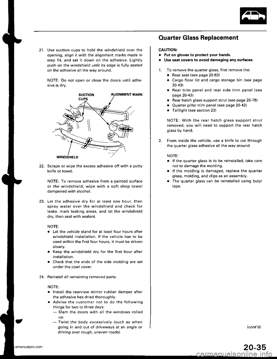 HONDA CR-V 1999 RD1-RD3 / 1.G Workshop Manual
22.
21. Use suction cups to hold the windshield over the
opening, align it with the alignment marks made in
step 14, and set it down on the adhesive. Ljghtly
push on the windshield until its edge is HONDA CR-V 1999 RD1-RD3 / 1.G Workshop Manual
22.
21. Use suction cups to hold the windshield over the
opening, align it with the alignment marks made in
step 14, and set it down on the adhesive. Ljghtly
push on the windshield until its edge is