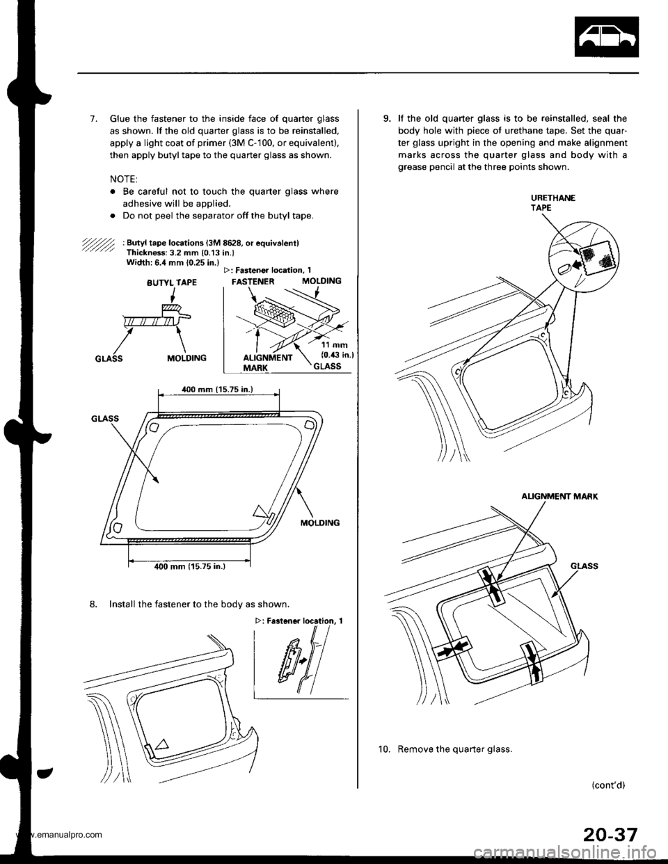 HONDA CR-V 1997 RD1-RD3 / 1.G User Guide
7. Glue the fastener to the inside face of quarter glass
as shown. lf the old quarter glass is to be reinstalled,
apply a light coat of primer (3M C- 100, or equivalent),
then apply butyltape to the HONDA CR-V 1997 RD1-RD3 / 1.G User Guide
7. Glue the fastener to the inside face of quarter glass
as shown. lf the old quarter glass is to be reinstalled,
apply a light coat of primer (3M C- 100, or equivalent),
then apply butyltape to the