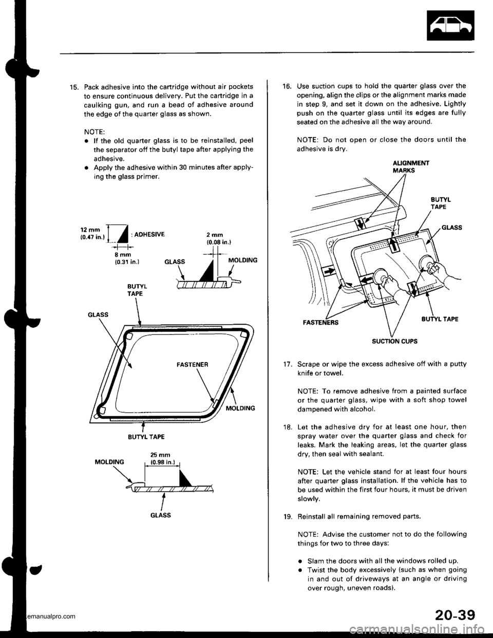 HONDA CR-V 2000 RD1-RD3 / 1.G Workshop Manual 
15. Pack adhesive into the cartridge without air pockets
to ensure continuous delivery, Put the canridge in a
caulking gun, and run a bead of adhesive around
the edge of the quarter glass as shown.
N