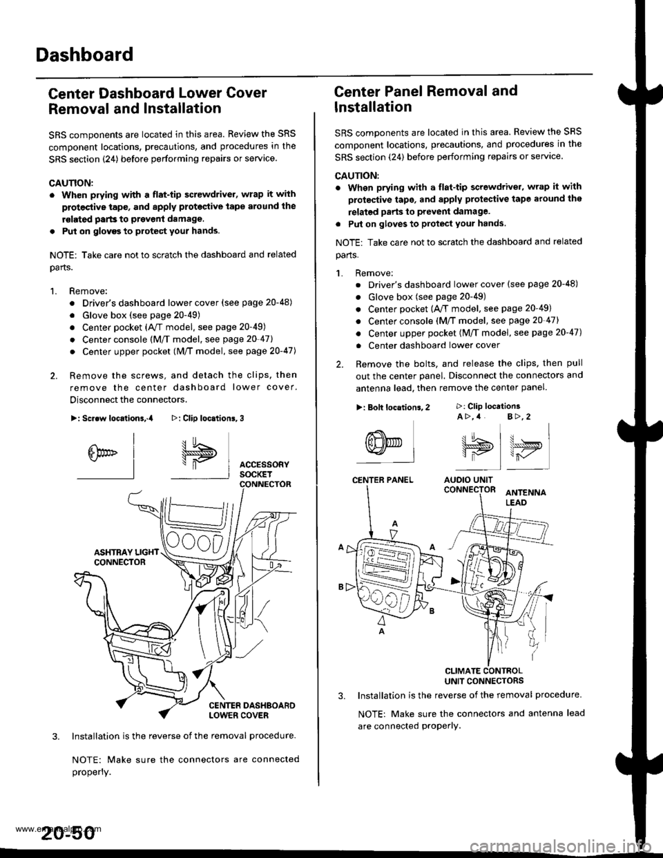 HONDA CR-V 1999 RD1-RD3 / 1.G Workshop Manual 
Dashboard
Center Dashboard Lower Gover
Removal and Installation
SRS components are located in this area. Review the SRS
component locations, precautions, and procedures in the
SRS section {24) before