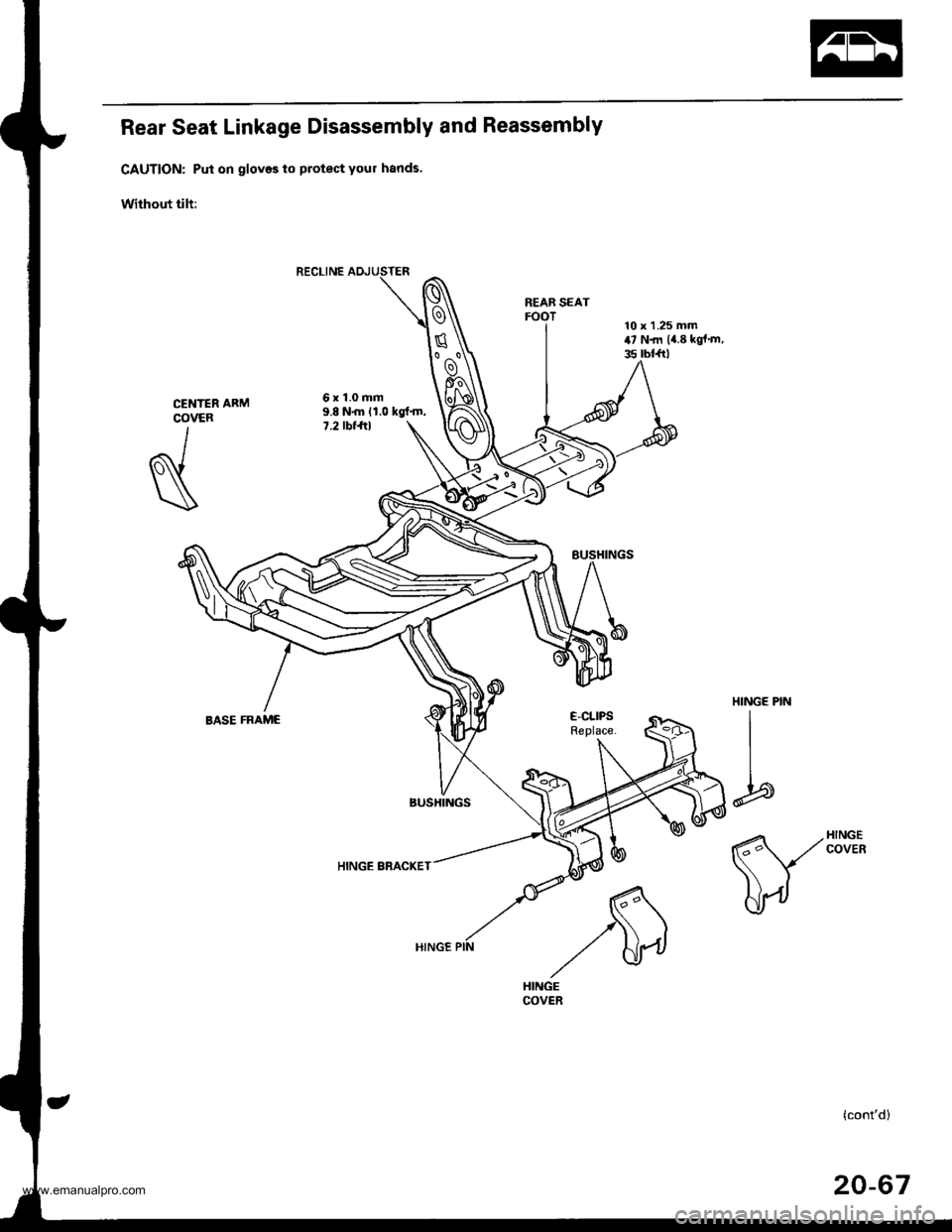 HONDA CR-V 1999 RD1-RD3 / 1.G Workshop Manual 
Rear Seat Linkage Disassembly and Reassembly
CAUTION: Put on gloves to protect your hands
Without tilt:
REAB SEATFOOT
6x1.0mm9.8 N{n 11.0 kgtm,7.2 tbt ftl
HINGE BRACKET
CENTERCOVER
I
N
HINGE PIN
I
