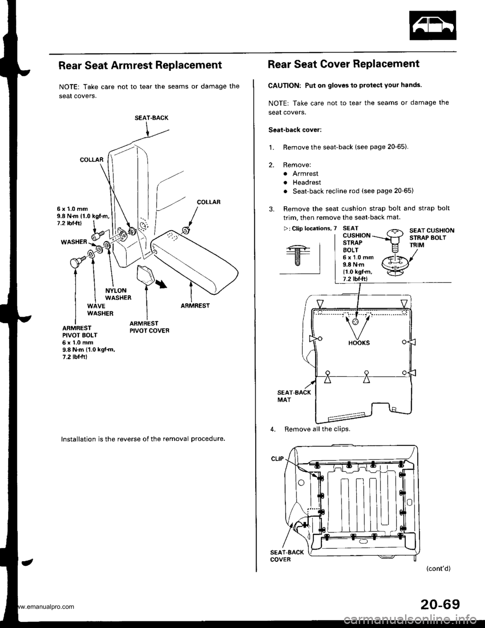 HONDA CR-V 2000 RD1-RD3 / 1.G Workshop Manual 
Rear Seat Armrest Replacement
NOTE: Take care not to tear the seams or damage the
seat covers.
COLLAR
COLLAR6x1.0mm9.8 N.m {1.0 kgf.m,7.2 rbr.ft)
WASHER
NYLONWASHER
VEARMRESTWASHER
ARMRESTPIVOT BOLT6