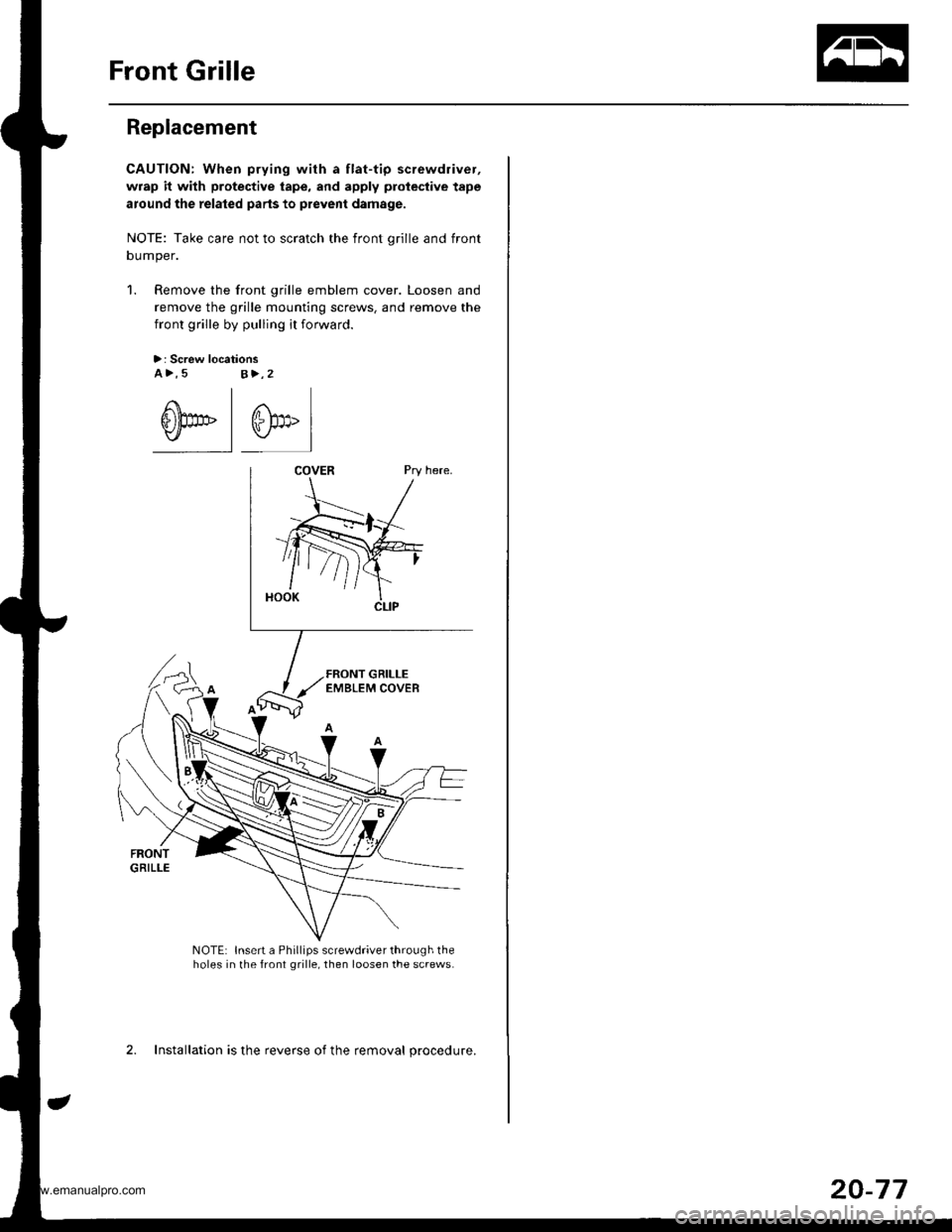 HONDA CR-V 1999 RD1-RD3 / 1.G Workshop Manual 
Front Grille
Replacement
CAUTION: When prying with a flat-tip screwdriver,
wrap it with protective tape, and apply protective tape
around the related parts to prevent damage.
NOTE: Take care not to s