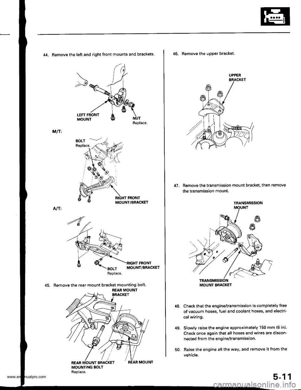 HONDA CR-V 1998 RD1-RD3 / 1.G Workshop Manual 
44. Remove the left and right front mounts and brackets
Replace.
M/T:
MOUNT/BRACKET
Alf I
45. Remove the rear mount bracket mounting bolt.
REAB MOUNT
UPPER
47. Remove the transmission mount bracket, 