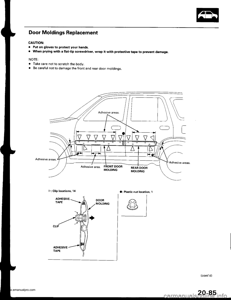 HONDA CR-V 1999 RD1-RD3 / 1.G Workshop Manual
Door Moldings Replacement
CAUTION:
. Put on gloves to protect your hands.. When prying with a flat-tip scrowdriver, wrap it with prot€stive tape to provent damag€.
NOTE:
. Take care not to scratc HONDA CR-V 1999 RD1-RD3 / 1.G Workshop Manual
Door Moldings Replacement
CAUTION:
. Put on gloves to protect your hands.. When prying with a flat-tip scrowdriver, wrap it with prot€stive tape to provent damag€.
NOTE:
. Take care not to scratc