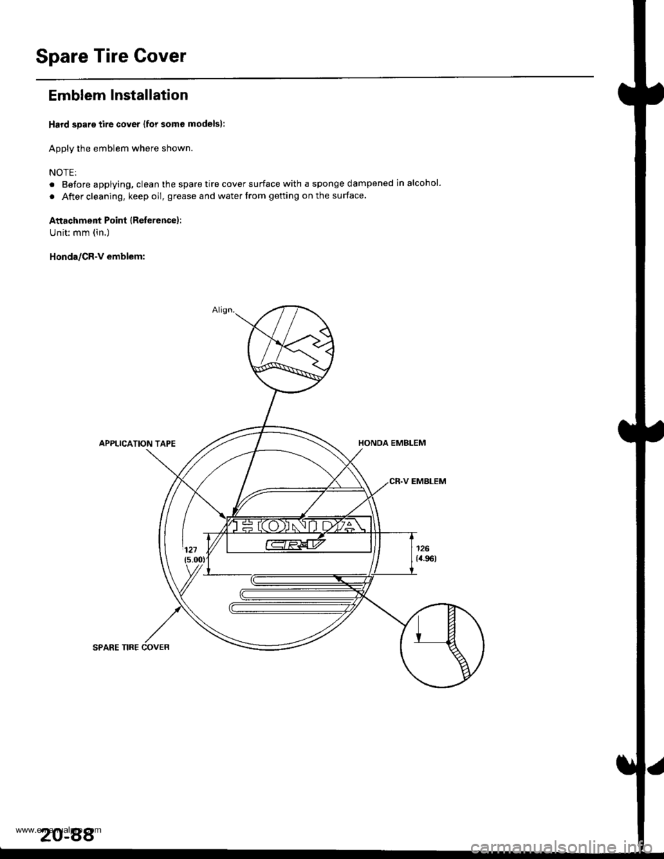 HONDA CR-V 1998 RD1-RD3 / 1.G Workshop Manual
Spare Tire Gover
Emblem Installation
Hard spare tire cover {for some models}:
Apply the emblem where shown.
NOTE:
. Before applying, clean the spare tire cover surface with a sponge dampened in alcoh HONDA CR-V 1998 RD1-RD3 / 1.G Workshop Manual
Spare Tire Gover
Emblem Installation
Hard spare tire cover {for some models}:
Apply the emblem where shown.
NOTE:
. Before applying, clean the spare tire cover surface with a sponge dampened in alcoh
