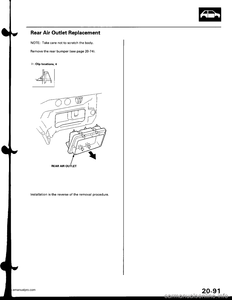 HONDA CR-V 2000 RD1-RD3 / 1.G Workshop Manual
Rear Air Outlet Replacement
NOTE: Take care not to scratch the body.
Remove the rear bumper (see page 20-74).
>: Clip locations, 4
Installation is the reverse of the removal Drocedure.
Tt-
A\-T[-r
20 HONDA CR-V 2000 RD1-RD3 / 1.G Workshop Manual
Rear Air Outlet Replacement
NOTE: Take care not to scratch the body.
Remove the rear bumper (see page 20-74).
>: Clip locations, 4
Installation is the reverse of the removal Drocedure.
Tt-
A\-T[-r
20
