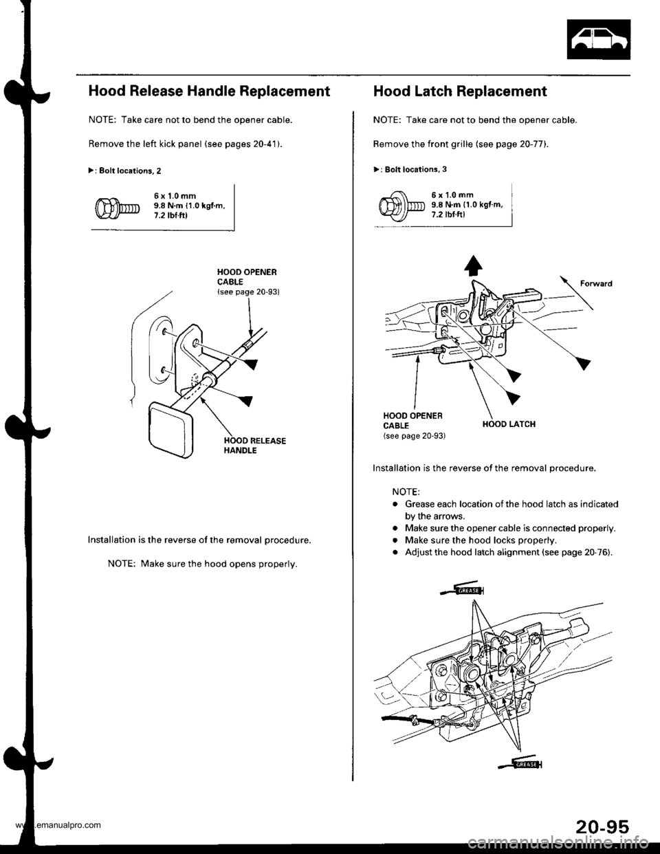HONDA CR-V 1999 RD1-RD3 / 1.G Owners Guide
Hood Release Handle Replacement
NOTE: Take care not to bend the opener cable.
Remove the left kick panel (see pages 20-41).
>: Eolt locations.2
6x1.0mm9.8 N.m {1.0 kgl.m,7.2 tbl.tll
HOOD OPENERCABLE{ HONDA CR-V 1999 RD1-RD3 / 1.G Owners Guide
Hood Release Handle Replacement
NOTE: Take care not to bend the opener cable.
Remove the left kick panel (see pages 20-41).
>: Eolt locations.2
6x1.0mm9.8 N.m {1.0 kgl.m,7.2 tbl.tll
HOOD OPENERCABLE{