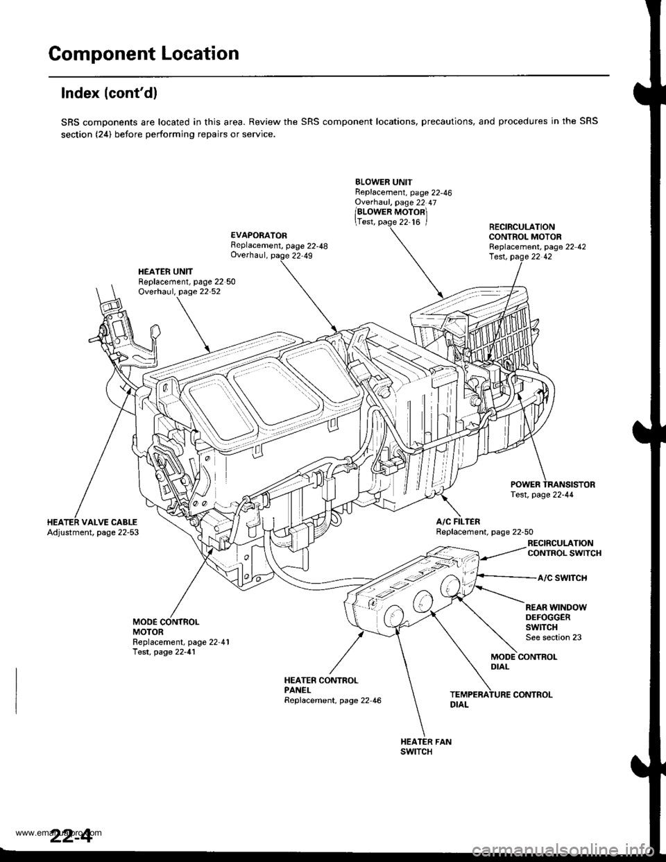 HONDA CR-V 1998 RD1-RD3 / 1.G Workshop Manual 
Component Location
lndex (contdl
SRS components are located in this area. Review the SRS component locations, precautions, and procedures in the SRS
section (24) before performing repairs or service