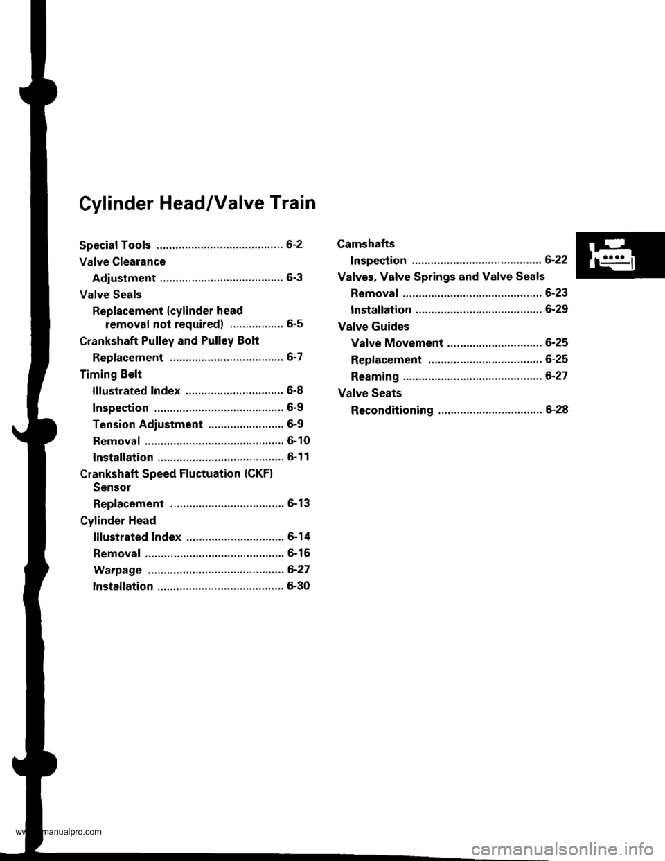 HONDA CR-V 1998 RD1-RD3 / 1.G Workshop Manual
Cylinder Head/Valve Train
Speciaf Tools .............6-2
Valve Clearance
Adiustment ............6-3
Valve Seals
Replacement (cylinder head
removal not requiredl ................. 6-5
Crankshaft Pulle HONDA CR-V 1998 RD1-RD3 / 1.G Workshop Manual
Cylinder Head/Valve Train
Speciaf Tools .............6-2
Valve Clearance
Adiustment ............6-3
Valve Seals
Replacement (cylinder head
removal not requiredl ................. 6-5
Crankshaft Pulle