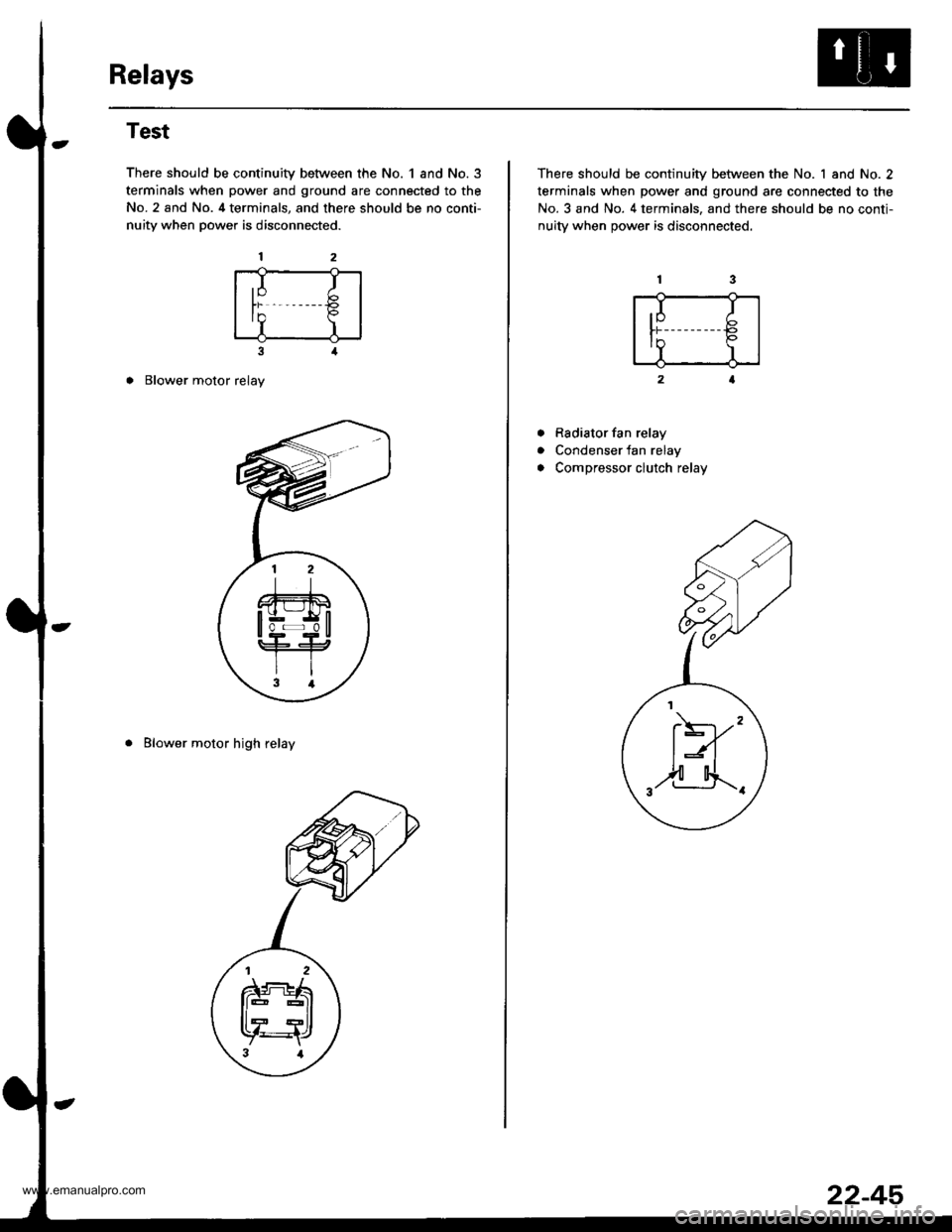 HONDA CR-V 1999 RD1-RD3 / 1.G User Guide
Relays
Test
There should be continuity between the No. 1 and No.3
terminals when power and ground are connected to the
No. 2 and No. 4 terminals, and there should be no conti-
nuity when power is dis HONDA CR-V 1999 RD1-RD3 / 1.G User Guide
Relays
Test
There should be continuity between the No. 1 and No.3
terminals when power and ground are connected to the
No. 2 and No. 4 terminals, and there should be no conti-
nuity when power is dis
