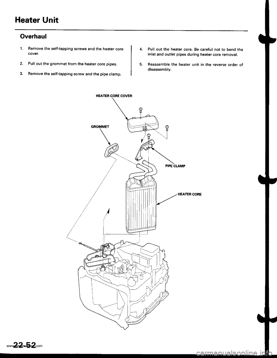 HONDA CR-V 2000 RD1-RD3 / 1.G Workshop Manual
Heater Unit
Overhaul
1. Remove the self-tapping screws and the heater corecover.
Pull out the grommet from the heater core pipes.
Remove the self-tapping screw and the pipe clamp.
HEATER CORE COVER
P HONDA CR-V 2000 RD1-RD3 / 1.G Workshop Manual
Heater Unit
Overhaul
1. Remove the self-tapping screws and the heater corecover.
Pull out the grommet from the heater core pipes.
Remove the self-tapping screw and the pipe clamp.
HEATER CORE COVER
P