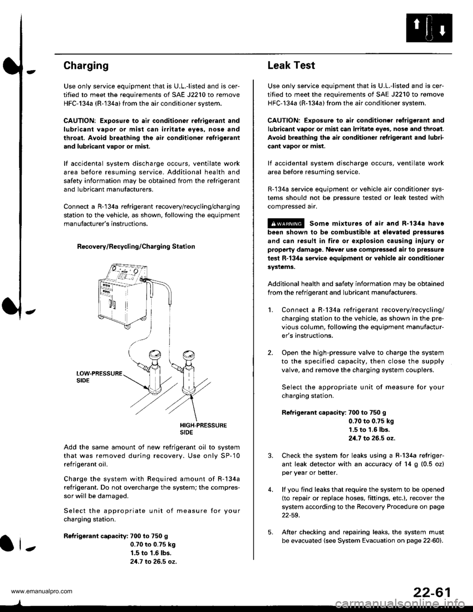 HONDA CR-V 1998 RD1-RD3 / 1.G Workshop Manual
Charging
Use only service equipment that is U.L.-listed and is cer-
tified to meet the requirements of SAE J2210 to remove
HFC-134a (R-134a) from the air conditioner system.
CAUTION: Exposure to air HONDA CR-V 1998 RD1-RD3 / 1.G Workshop Manual
Charging
Use only service equipment that is U.L.-listed and is cer-
tified to meet the requirements of SAE J2210 to remove
HFC-134a (R-134a) from the air conditioner system.
CAUTION: Exposure to air