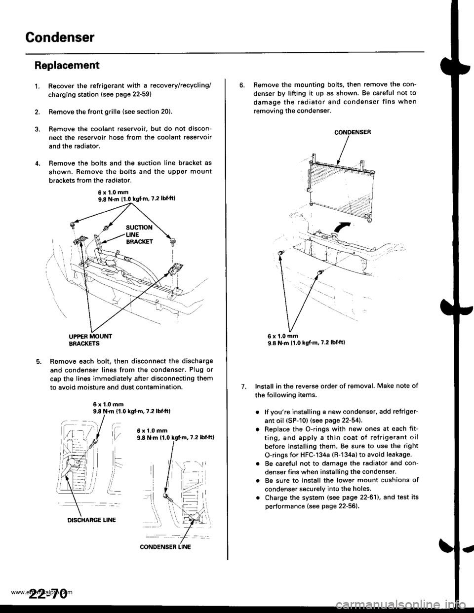 HONDA CR-V 2000 RD1-RD3 / 1.G Workshop Manual 
Gondenser
t.
Replacement
Recover the refrigerant with a recovery/recycling/
charging ststion (see page 22-59)
Remove the front grille (see section 20).
Remove the coolant reservoii, but do not disco