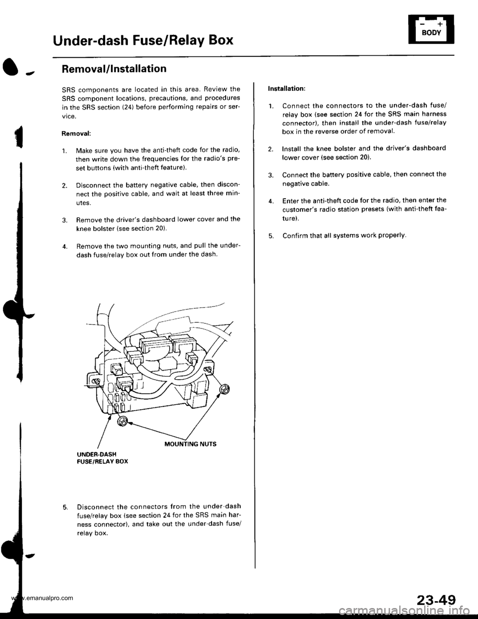 HONDA CR-V 1999 RD1-RD3 / 1.G User Guide
Under-dash Fuse/Relay Box
I
Removal/lnstallation
SRS components are located in this area. Review the
SRS component locations, precautions, and procedures
in the SRS section (241 before performing rep HONDA CR-V 1999 RD1-RD3 / 1.G User Guide
Under-dash Fuse/Relay Box
I
Removal/lnstallation
SRS components are located in this area. Review the
SRS component locations, precautions, and procedures
in the SRS section (241 before performing rep