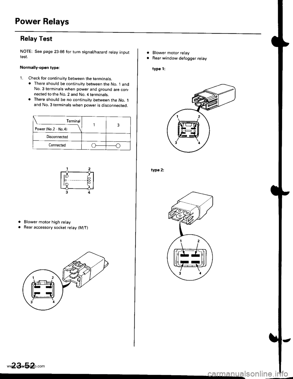 HONDA CR-V 1998 RD1-RD3 / 1.G Owners Guide
Power Relays
Relay Test
NOTE: See page 23-86 for turn signal/hazard relay inputIESI.
Normally-opon type:
1. Check for continuity between the terminats.. There should be continuity between the No. I HONDA CR-V 1998 RD1-RD3 / 1.G Owners Guide
Power Relays
Relay Test
NOTE: See page 23-86 for turn signal/hazard relay inputIESI.
Normally-opon type:
1. Check for continuity between the terminats.. There should be continuity between the No. I