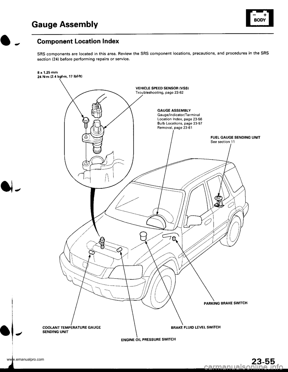 HONDA CR-V 1998 RD1-RD3 / 1.G Service Manual 
Gauge Assembly
Component Location Index
SRS components are located in this area. Review the SRS component locations, precautions, and procedures in the SRS
section {24} before performing repairs or s