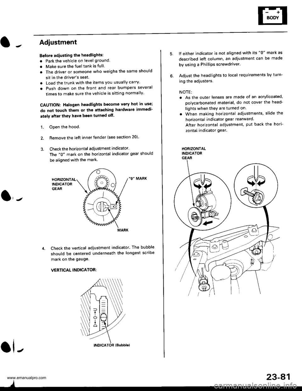 HONDA CR-V 1999 RD1-RD3 / 1.G Repair Manual 
Adjustment
Bstore adiusting the headlights:
. Park the vehicle on level ground
. Make sure the fuel tank is tull
. The driver or someone who weighs the same should
sit in the drivers seat.
. Load th