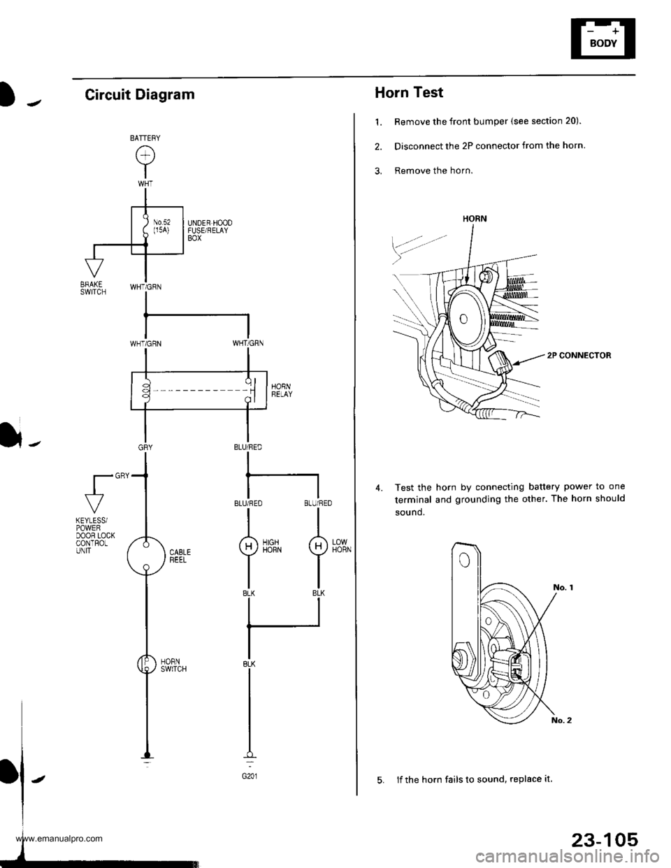 HONDA CR-V 1997 RD1-RD3 / 1.G Workshop Manual
Horn Test
1. Remove the front bumper (see section 20).
2. Disconnect the 2P connector from the horn
3, Remove the horn.
2P CONNECTOR
Test the horn by connecting battery power to one
terminal and grou HONDA CR-V 1997 RD1-RD3 / 1.G Workshop Manual
Horn Test
1. Remove the front bumper (see section 20).
2. Disconnect the 2P connector from the horn
3, Remove the horn.
2P CONNECTOR
Test the horn by connecting battery power to one
terminal and grou