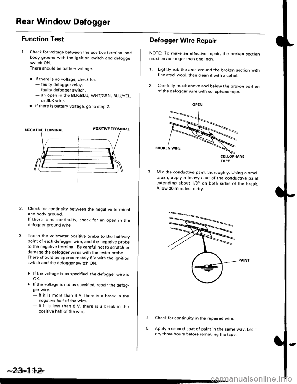 HONDA CR-V 1998 RD1-RD3 / 1.G User Guide
Rear Window Defogger
Function Test
1. Check for voltage between the positive terminal andbody ground with the ignition switch and defoggerswitch ON.
There should be battery voltage.
. lf there is no HONDA CR-V 1998 RD1-RD3 / 1.G User Guide
Rear Window Defogger
Function Test
1. Check for voltage between the positive terminal andbody ground with the ignition switch and defoggerswitch ON.
There should be battery voltage.
. lf there is no