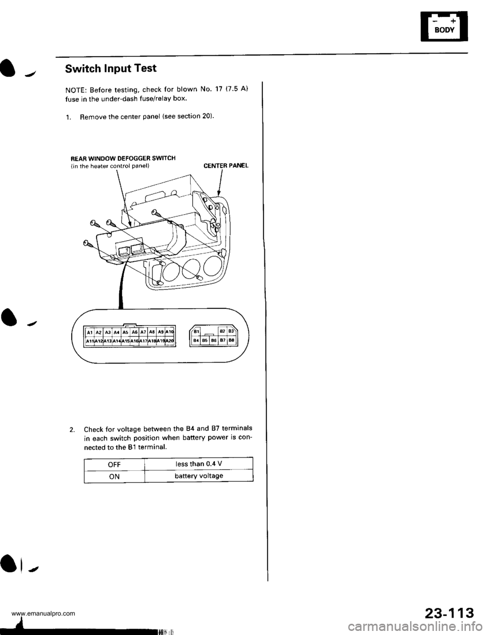 HONDA CR-V 1997 RD1-RD3 / 1.G Owners Manual
Switch Input Test
NOTE: Before testing, check for blown No. 17 (7.5 A)
fuse in the under-dash fuse/relay box.
1. Remove the center panel {see section 20).
REAR WINOOW DEFOGGER SWITCHlin the heater co HONDA CR-V 1997 RD1-RD3 / 1.G Owners Manual
Switch Input Test
NOTE: Before testing, check for blown No. 17 (7.5 A)
fuse in the under-dash fuse/relay box.
1. Remove the center panel {see section 20).
REAR WINOOW DEFOGGER SWITCHlin the heater co