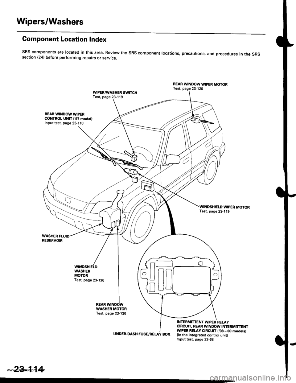 HONDA CR-V 2000 RD1-RD3 / 1.G Owners Manual 
Wipers/Washers
Component Location Index
SRS components are located in this area. Review the SRs component locations, precautions, and procedures in the s6ssection (24) before performing repairs or se