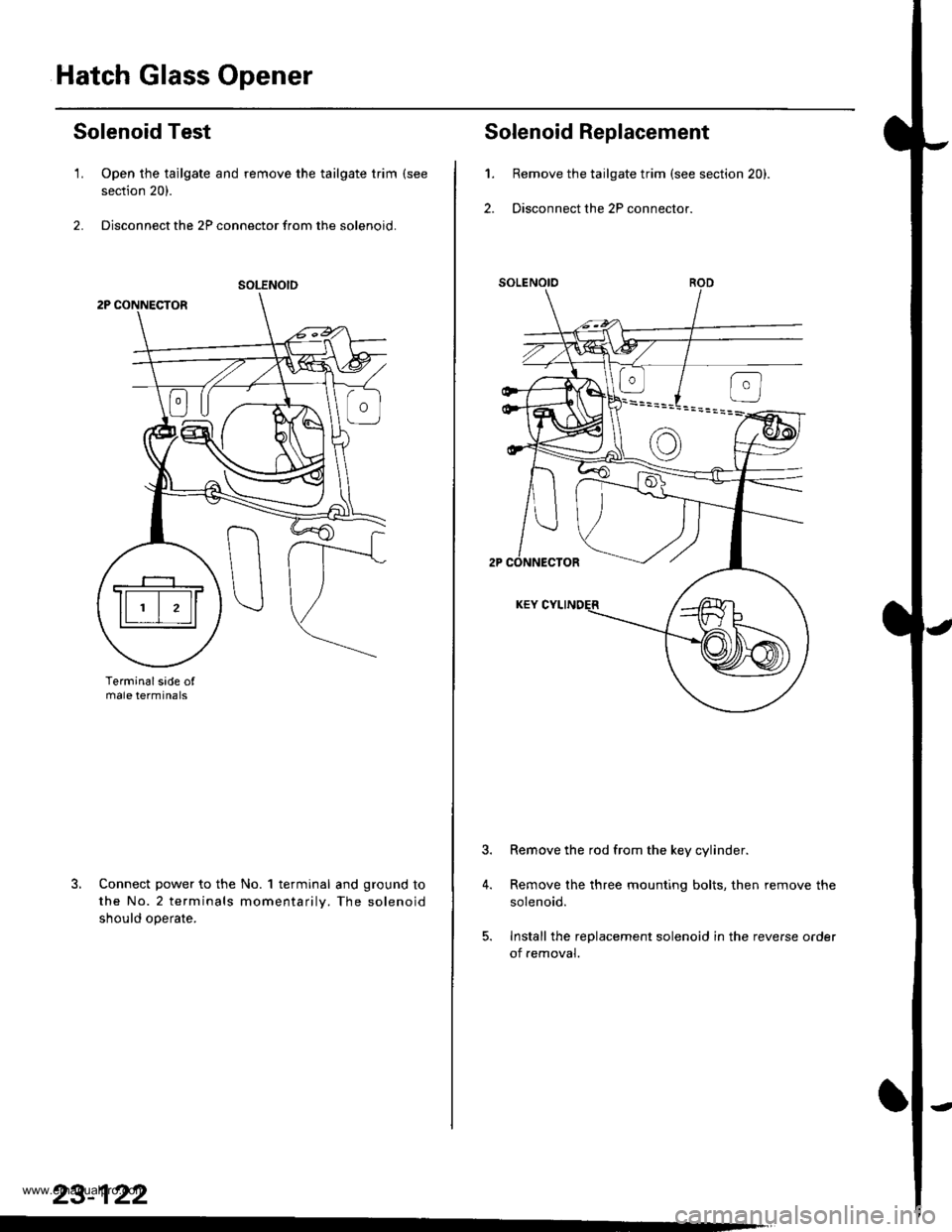 HONDA CR-V 2000 RD1-RD3 / 1.G Workshop Manual
Hatch Glass Opener
Solenoid Test
1. Open the tailgate and remove the tailgate trim (see
section 20).
2. Disconnect the 2P connector from the solenoid.
Terminalsade ofmale termtnals
Connect power to t HONDA CR-V 2000 RD1-RD3 / 1.G Workshop Manual
Hatch Glass Opener
Solenoid Test
1. Open the tailgate and remove the tailgate trim (see
section 20).
2. Disconnect the 2P connector from the solenoid.
Terminalsade ofmale termtnals
Connect power to t