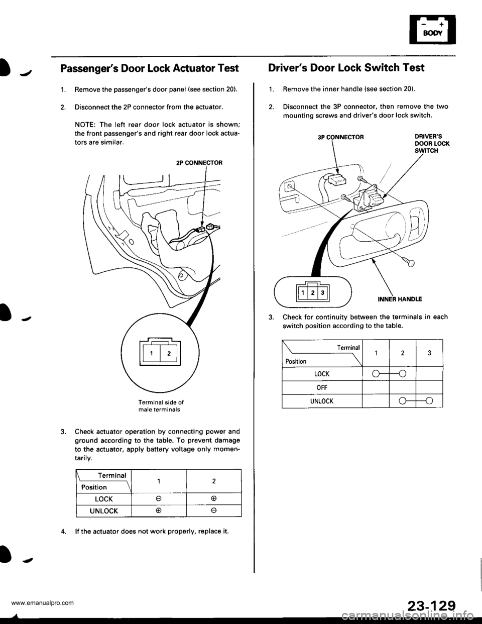 HONDA CR-V 2000 RD1-RD3 / 1.G Workshop Manual
Passengers Door Lock Actuator Test
Remove the passengers door panel (see section 20).
Disconnect the 2P connector from the actuator.
NOTE: The left rear door lock actuator is shown;
the front passe HONDA CR-V 2000 RD1-RD3 / 1.G Workshop Manual
Passengers Door Lock Actuator Test
Remove the passengers door panel (see section 20).
Disconnect the 2P connector from the actuator.
NOTE: The left rear door lock actuator is shown;
the front passe