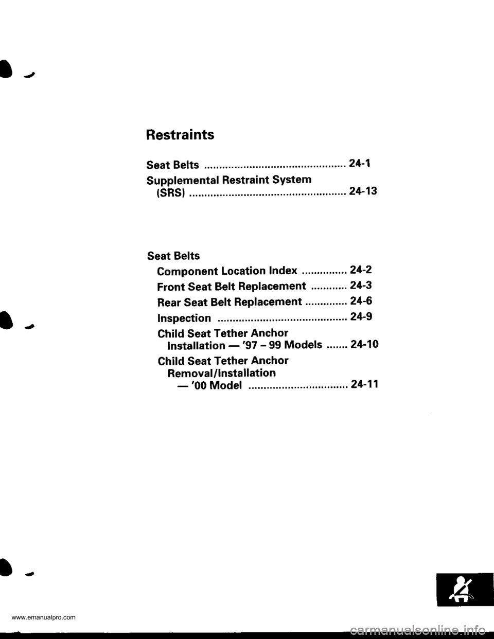HONDA CR-V 1999 RD1-RD3 / 1.G Workshop Manual 
IJ
Restraints
Seat Belts .....24-1
Supplemental Restraint SYstem
(sRSl ........ "".""".""""24-13
Seat Belts
Component Location Index .."....-. 242
Front Seat Belt Replacement ......".. 24-